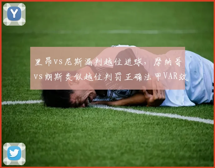 里昂vs尼斯漏判越位进球，摩纳哥vs朗斯类似越位判罚正确法甲VAR效率存疑
