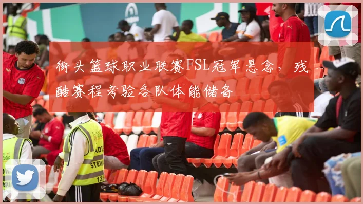 街头篮球职业联赛FSL冠军悬念，残酷赛程考验各队体能储备